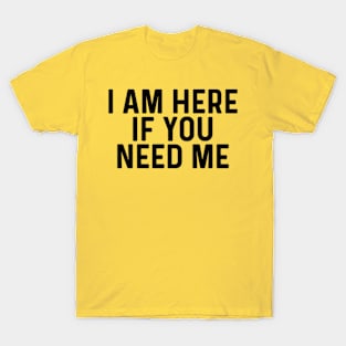 I am always here if you need me quotes T-Shirt